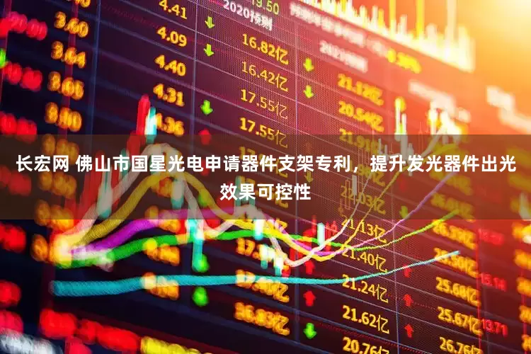 长宏网 佛山市国星光电申请器件支架专利，提升发光器件出光效果可控性
