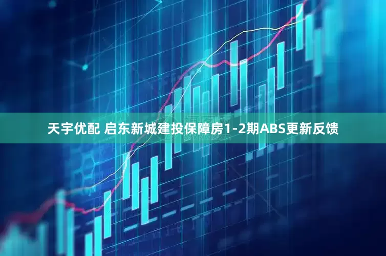 天宇优配 启东新城建投保障房1-2期ABS更新反馈