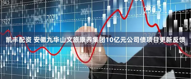 凯丰配资 安徽九华山文旅康养集团10亿元公司债项目更新反馈