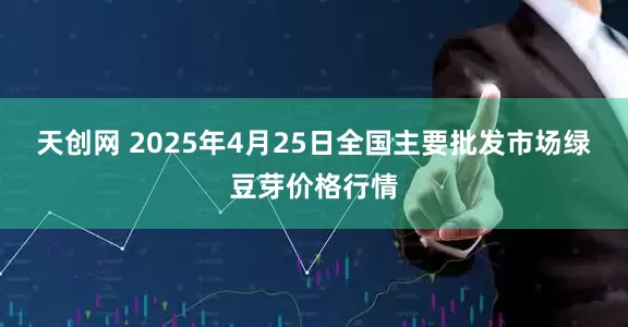 天创网 2025年4月25日全国主要批发市场绿豆芽价格行情