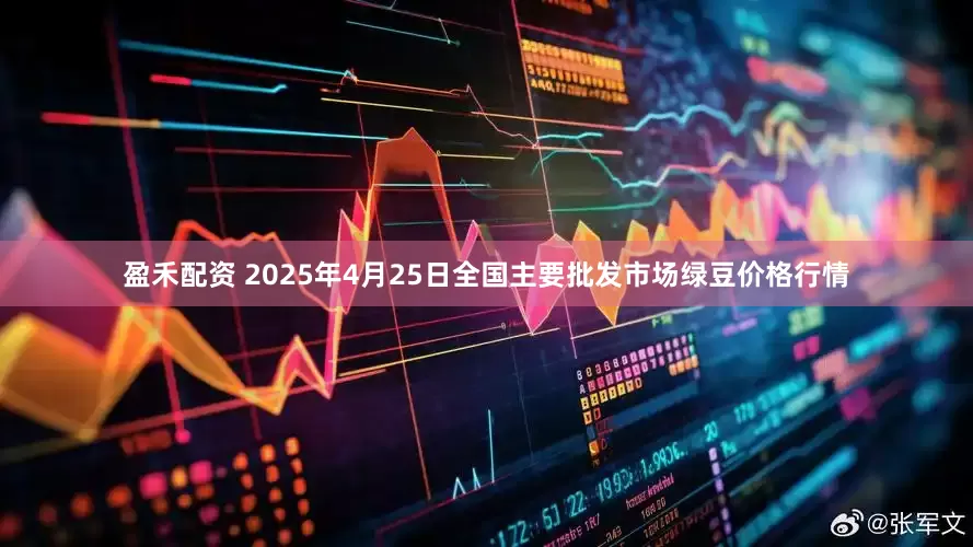 盈禾配资 2025年4月25日全国主要批发市场绿豆价格行情