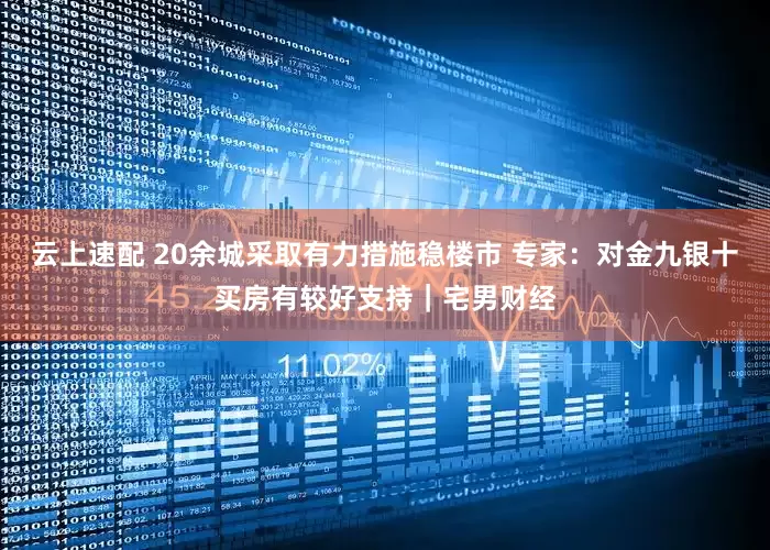 云上速配 20余城采取有力措施稳楼市 专家：对金九银十买房有较好支持｜宅男财经