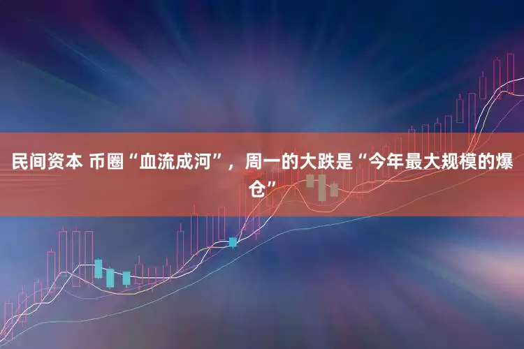 民间资本 币圈“血流成河”，周一的大跌是“今年最大规模的爆仓”
