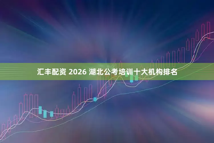 汇丰配资 2026 湖北公考培训十大机构排名