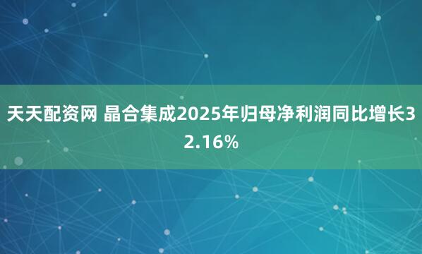 天天配资网 晶合集成2025年归母净利润同比增长32.16%