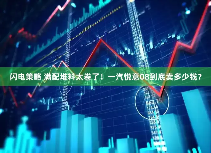 闪电策略 满配堆料太卷了！一汽悦意08到底卖多少钱？